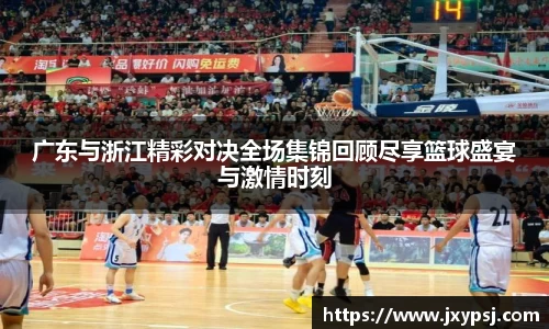 广东与浙江精彩对决全场集锦回顾尽享篮球盛宴与激情时刻