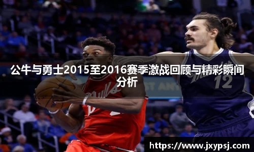 公牛与勇士2015至2016赛季激战回顾与精彩瞬间分析