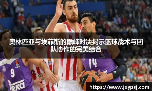 奥林匹亚与埃菲斯的巅峰对决揭示篮球战术与团队协作的完美结合