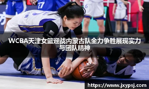 WCBA天津女篮迎战内蒙古队全力争胜展现实力与团队精神
