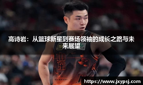 高诗岩：从篮球新星到赛场领袖的成长之路与未来展望