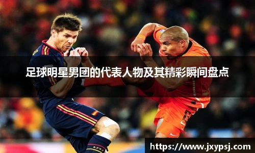 足球明星男团的代表人物及其精彩瞬间盘点
