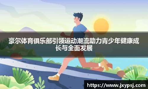 豪尔体育俱乐部引领运动潮流助力青少年健康成长与全面发展
