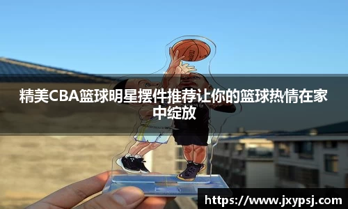精美CBA篮球明星摆件推荐让你的篮球热情在家中绽放